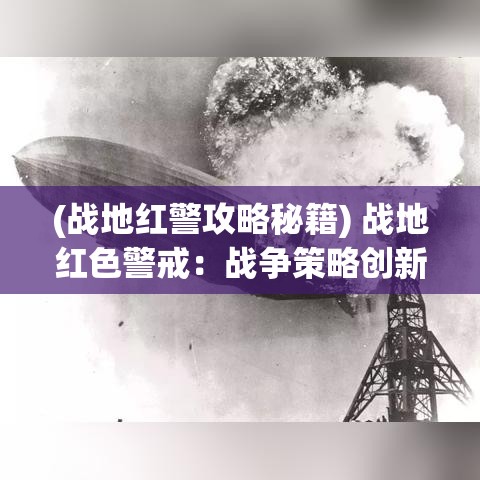 (战地红警攻略秘籍) 战地红色警戒：战争策略创新之光——密集战局演变与指挥艺术解析