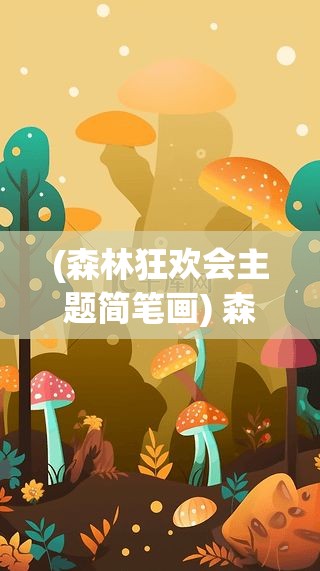 (森林狂欢会主题简笔画) 森林狂欢：沉浸自然，解锁贯穿白天与黑夜的户外盛会，探索森林奥秘！