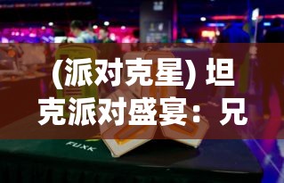 (派对克星) 坦克派对盛宴：兄弟情深，重磅火力下的欢乐与策略互动