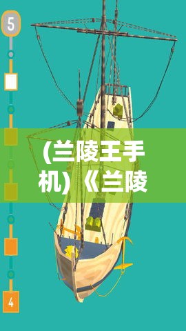 (兰陵王手机) 《兰陵王手游全新版本来袭》全面更新解析：战斗技能升级，战场策略再进化!