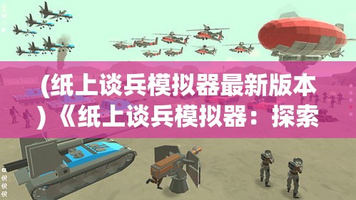 (纸上谈兵模拟器最新版本) 《纸上谈兵模拟器：探索策略与战术的虚拟世界》，在桌面上重现战争智慧与策略思考。