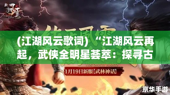 (江湖风云歌词) “江湖风云再起，武侠全明星荟萃：探寻古今传奇，一触即发的巅峰对决！”