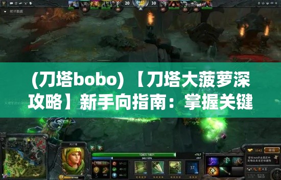 (刀塔bobo) 【刀塔大菠萝深攻略】新手向指南：掌握关键技巧，助你一战成名！