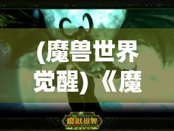 (魔兽世界觉醒) 《魔兽觉醒：探索角色成长与英雄之路》——深入解析角色发展与挑战的关键时刻