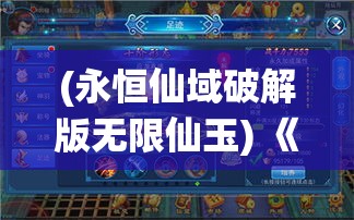 (永恒仙域破解版无限仙玉) 《永恒仙域：穿越虚无边界，探秘神秘仙灵之地》- 穿越时空的奇幻征途，揭开仙域奥秘的绝世之旅。