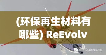 (环保再生材料有哪些) ReEvolve革新之旅: 环保再生技术的引领者, 重塑未来前沿空间