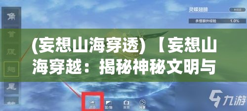 (妄想山海穿透) 【妄想山海穿越：揭秘神秘文明与奇幻动物的奇遇之旅】探索未知的古代世界，与传说中的生物共舞！