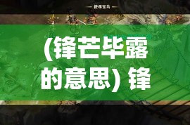 (锋芒毕露的意思) 锋芒毕露：以权力之剑掌控命运之战，如何在危机中巧妙运筹？——洞悉奥义，掌握非凡力量的策略全解