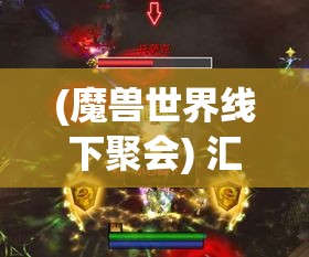 (魔兽世界线下聚会) 汇聚魔兽世界：探索小宠物战斗技巧与养成方法，开启非凡冒险体验！