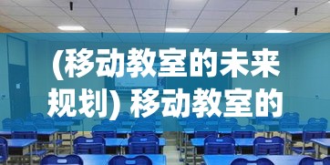 (移动教室的未来规划) 移动教室的未来：村村通、智在行，创新教育模式如何促进农村儿童学习成长？