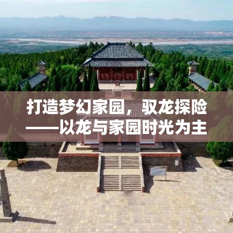 打造梦幻家园，驭龙探险——以龙与家园时光为主题，感受田园生活的魅力与惊喜